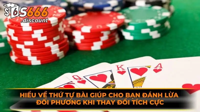 Hiểu về thứ tự bài giúp cho bạn đánh lừa đối phương khi thay đổi tích cực