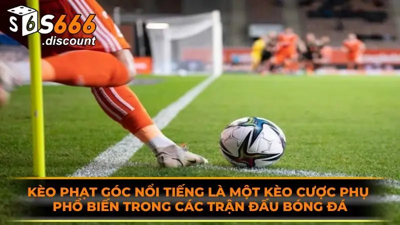 Kèo phạt góc nổi tiếng là một kèo cược phụ phổ biến trong các trận đấu bóng đá