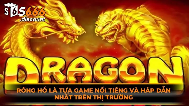 Rồng hổ là tựa game nổi tiếng và hấp dẫn nhất trên thị trường 